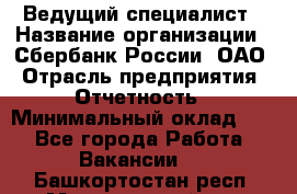 Ведущий специалист › Название организации ­ Сбербанк России, ОАО › Отрасль предприятия ­ Отчетность › Минимальный оклад ­ 1 - Все города Работа » Вакансии   . Башкортостан респ.,Мечетлинский р-н